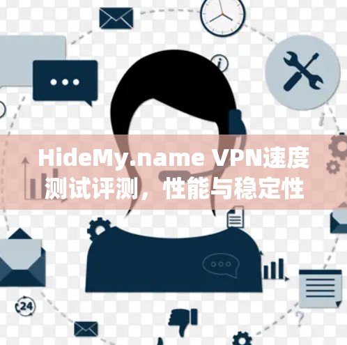 HideMy.name VPN速度测试评测,性能与稳定性的双重考验 HideMy.name VPN速度测试评测,性能与稳定性的双重考验