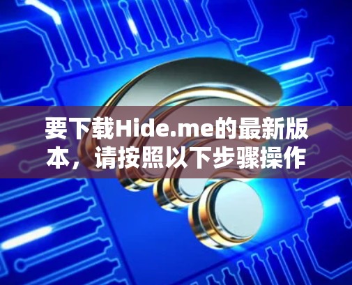 要下载Hide.me的最新版本,请按照以下步骤操作 要下载Hide.me的最新版本,请按照以下步骤操作