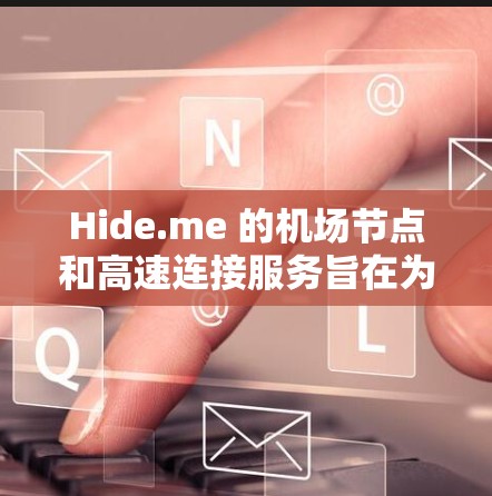 Hide.me 的机场节点和高速连接服务旨在为机场环境下的用户提供高效、安全且稳定的网络连接。以下是对其服务的详细分析 Hide.me 的机场节点和高速连接服务旨在为机场环境下的用户提供高效、安全且稳定的网络连接。以下是对其服务的详细分析