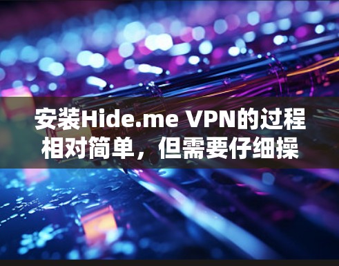 安装Hide.me VPN的过程相对简单,但需要仔细操作以确保连接成功并保持安全。以下是详细的安装步骤和注意事项 安装Hide.me VPN的过程相对简单,但需要仔细操作以确保连接成功并保持安全。以下是详细的安装步骤和注意事项