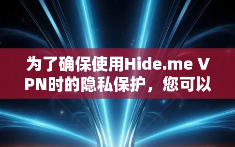 为了确保使用Hide.me VPN时的隐私保护,您可以按照以下步骤进行配置和设置 为了确保使用Hide.me VPN时的隐私保护,您可以按照以下步骤进行配置和设置