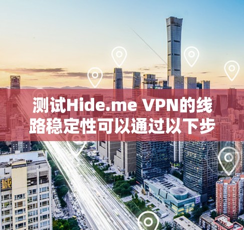 测试Hide.me VPN的线路稳定性可以通过以下步骤进行 测试Hide.me VPN的线路稳定性可以通过以下步骤进行