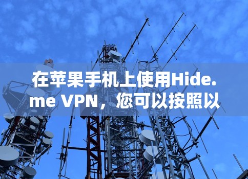 在苹果手机上使用Hide.me VPN,您可以按照以下步骤进行操作 在苹果手机上使用Hide.me VPN,您可以按照以下步骤进行操作