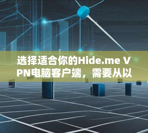 选择适合你的Hide.me VPN电脑客户端,需要从以下几个方面综合考虑 选择适合你的Hide.me VPN电脑客户端,需要从以下几个方面综合考虑