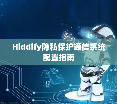 Hiddify隐私保护通信系统配置指南 Hiddify隐私保护通信系统配置指南