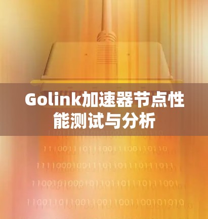 Golink加速器节点性能测试与分析