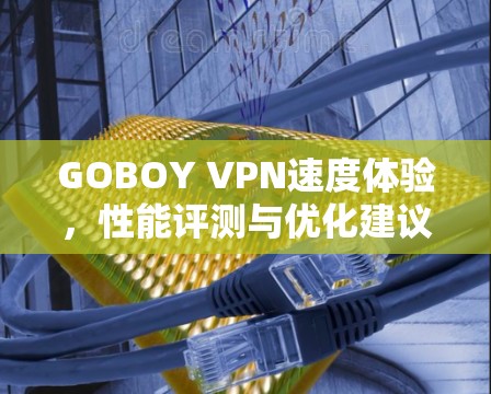 GOBOY VPN速度体验，性能评测与优化建议