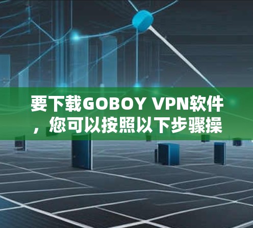 要下载GOBOY VPN软件，您可以按照以下步骤操作