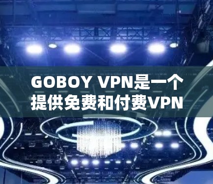 GOBOY VPN是一个提供免费和付费VPN服务的平台，旨在帮助用户保护隐私和匿名上网。以下是对GOBOY VPN的详细分析和总结
