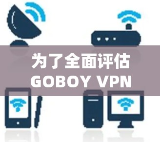 为了全面评估GOBOY VPN的速度和稳定性,可以按照以下步骤进行测试和分析 为了全面评估GOBOY VPN的速度和稳定性,可以按照以下步骤进行测试和分析