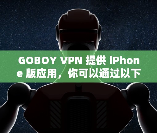 GOBOY VPN 提供 iPhone 版应用,你可以通过以下步骤下载 GOBOY VPN 提供 iPhone 版应用,你可以通过以下步骤下载