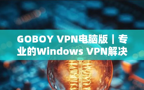 GOBOY VPN电脑版|专业的Windows VPN解决方案 GOBOY VPN电脑版|专业的Windows VPN解决方案