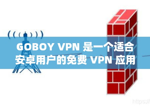 GOBOY VPN 是一个适合安卓用户的免费 VPN 应用，提供多国服务器选择，能够绕过地区限制，适合访问国外内容。以下是对 GOBOY VPN 的详细分析和总结