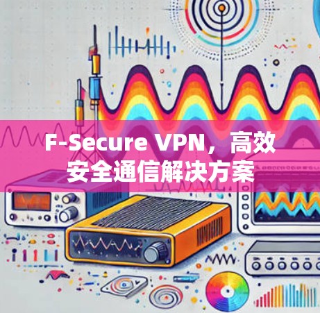 F-Secure VPN，高效安全通信解决方案