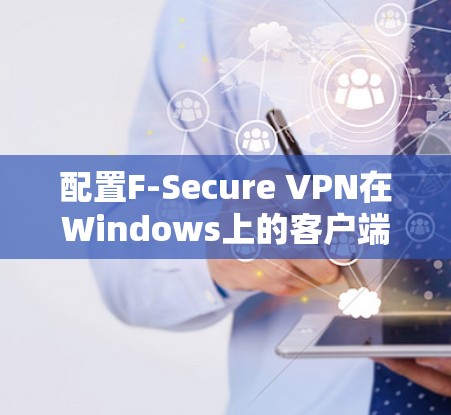 配置F-Secure VPN在Windows上的客户端步骤如下