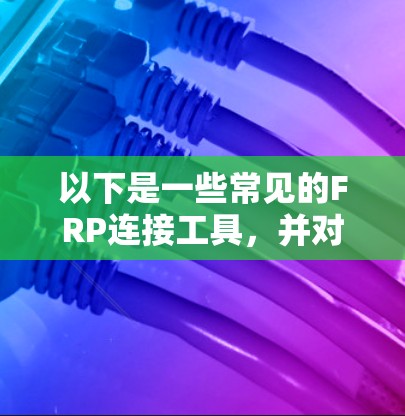 以下是一些常见的FRP连接工具,并对它们进行了简要介绍 以下是一些常见的FRP连接工具,并对它们进行了简要介绍