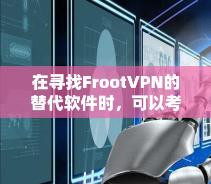 在寻找FrootVPN的替代软件时，可以考虑以下几种选择，根据你的需求和预算来决定最合适的VPN服务