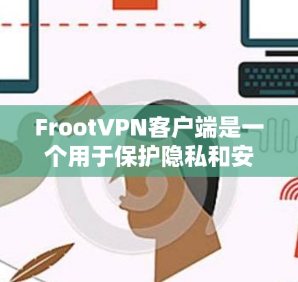 FrootVPN客户端是一个用于保护隐私和安全的虚拟专用网络（VPN）服务。以下是使用FrootVPN客户端的基本步骤和注意事项