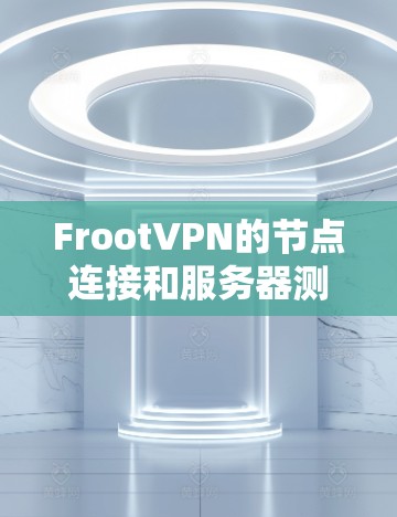 FrootVPN的节点连接和服务器测试结果分析如下 FrootVPN的节点连接和服务器测试结果分析如下
