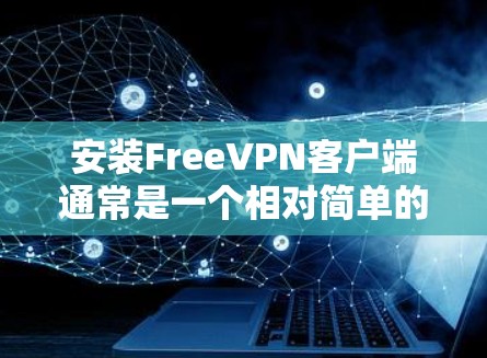 安装FreeVPN客户端通常是一个相对简单的过程,以下是您可以按照的步骤 安装FreeVPN客户端通常是一个相对简单的过程,以下是您可以按照的步骤