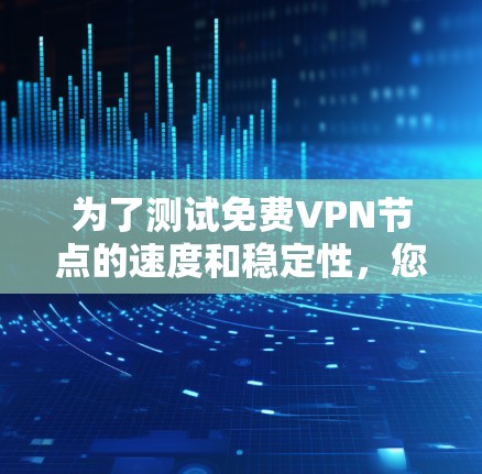 为了测试免费VPN节点的速度和稳定性，您可以按照以下步骤进行