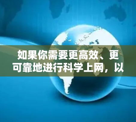 如果你需要更高效、更可靠地进行科学上网,以下是一些推荐 如果你需要更高效、更可靠地进行科学上网,以下是一些推荐