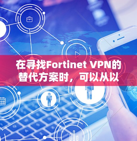 在寻找Fortinet VPN的替代方案时,可以从以下几个品牌进行比较,每个品牌各有优缺点,满足不同需求 在寻找Fortinet VPN的替代方案时,可以从以下几个品牌进行比较,每个品牌各有优缺点,满足不同需求