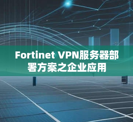Fortinet VPN服务器部署方案之企业应用 Fortinet VPN服务器部署方案之企业应用