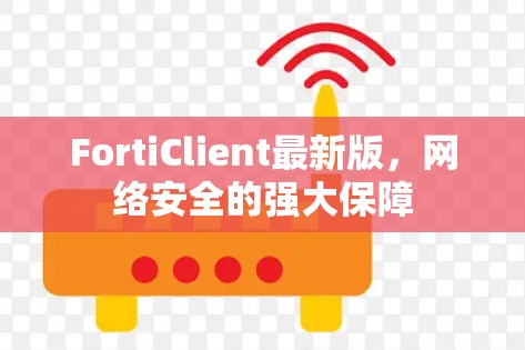 FortiClient最新版,网络安全的强大保障 FortiClient最新版,网络安全的强大保障