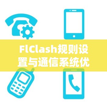 FlClash规则设置与通信系统优化策略分析 FlClash规则设置与通信系统优化策略分析