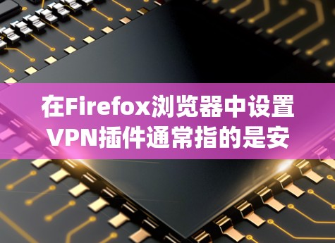 在Firefox浏览器中设置VPN插件通常指的是安装并配置一个提供VPN服务的插件,比如ExpressVPN、NordVPN等。以下是设置Firefox VPN插件的一般步骤 在Firefox浏览器中设置VPN插件通常指的是安装并配置一个提供VPN服务的插件,比如ExpressVPN、NordVPN等。以下是设置Firefox VPN插件的一般步骤