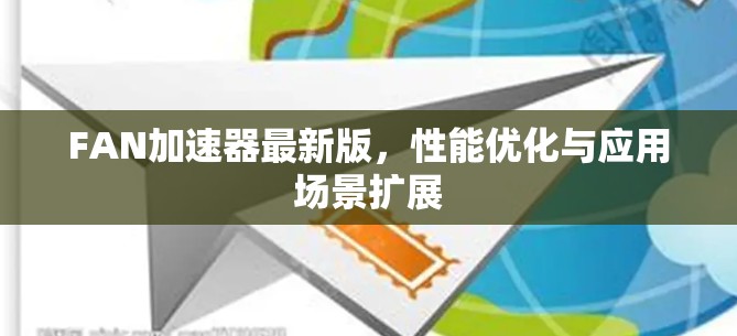 FAN加速器最新版，性能优化与应用场景扩展