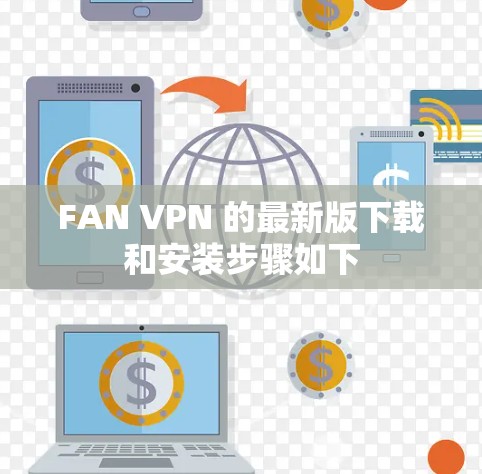 FAN VPN 的最新版下载和安装步骤如下 FAN VPN 的最新版下载和安装步骤如下