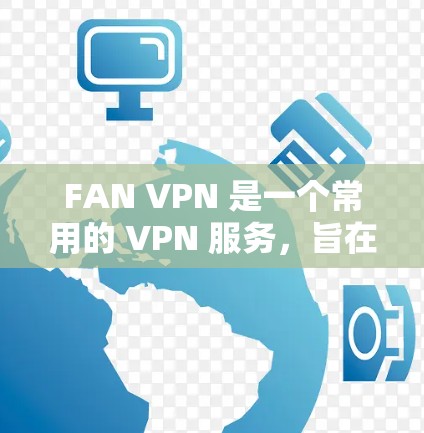 FAN VPN 是一个常用的 VPN 服务,旨在帮助用户实现网络隐私保护、跨区域访问以及防止网络限制。以下是对 FAN VPN 的体验评测,基于实际使用情况和用户反馈整理的内容 FAN VPN 是一个常用的 VPN 服务,旨在帮助用户实现网络隐私保护、跨区域访问以及防止网络限制。以下是对 FAN VPN 的体验评测,基于实际使用情况和用户反馈整理的内容