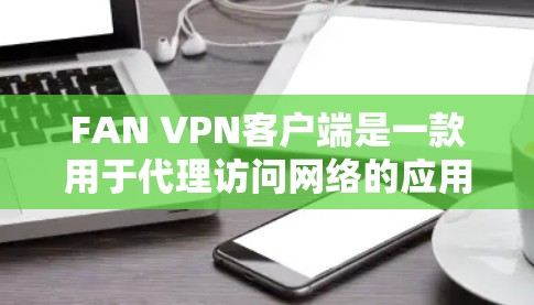 FAN VPN客户端是一款用于代理访问网络的应用程序，允许用户通过VPN连接到特定的服务器。以下是安装FAN VPN客户端的基本步骤