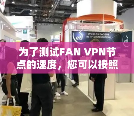 为了测试FAN VPN节点的速度，您可以按照以下步骤进行