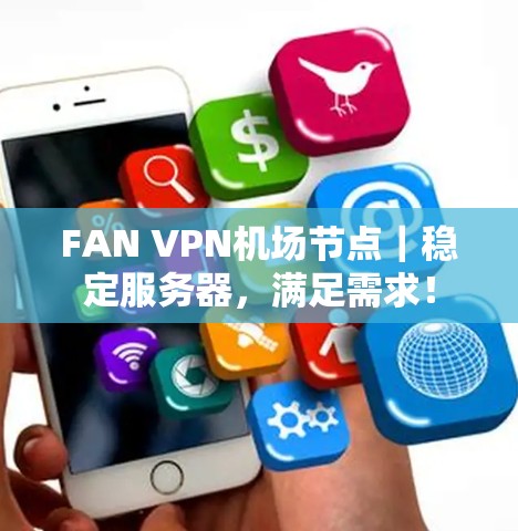FAN VPN机场节点|稳定服务器,满足需求! FAN VPN机场节点|稳定服务器,满足需求!