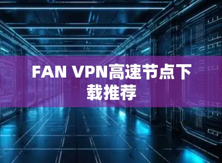 FAN VPN高速节点下载推荐