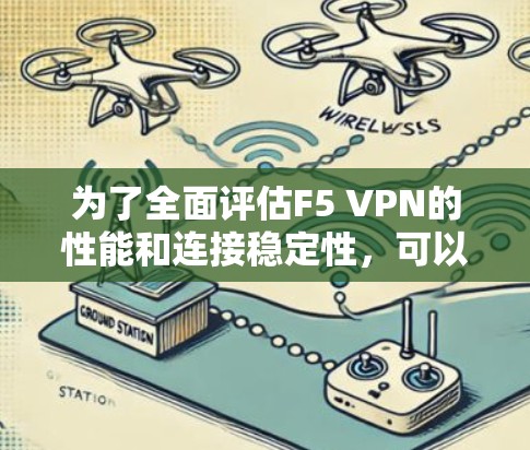 为了全面评估F5 VPN的性能和连接稳定性,可以按照以下步骤进行测试 为了全面评估F5 VPN的性能和连接稳定性,可以按照以下步骤进行测试