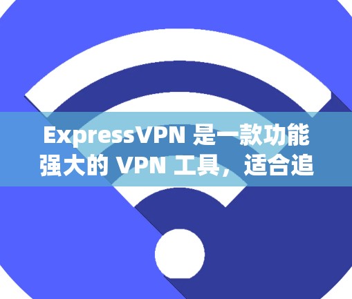 ExpressVPN 是一款功能强大的 VPN 工具,适合追求隐私保护和流媒体访问的用户。以下是其详细分析 ExpressVPN 是一款功能强大的 VPN 工具,适合追求隐私保护和流媒体访问的用户。以下是其详细分析