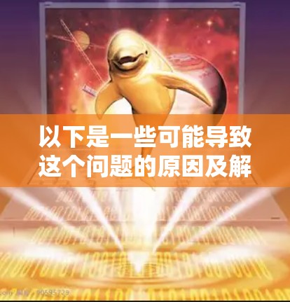 以下是一些可能导致这个问题的原因及解决方法 以下是一些可能导致这个问题的原因及解决方法