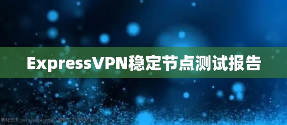 ExpressVPN稳定节点测试报告