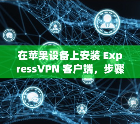 在苹果设备上安装 ExpressVPN 客户端,步骤如下 在苹果设备上安装 ExpressVPN 客户端,步骤如下