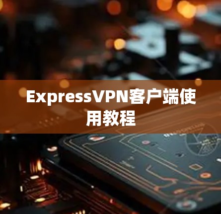 ExpressVPN客户端使用教程 ExpressVPN客户端使用教程