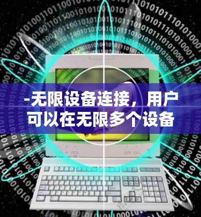 -无限设备连接,用户可以在无限多个设备上使用同一账户,无需重复配置 -无限设备连接,用户可以在无限多个设备上使用同一账户,无需重复配置