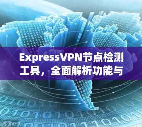 ExpressVPN节点检测工具,全面解析功能与使用体验 ExpressVPN节点检测工具,全面解析功能与使用体验