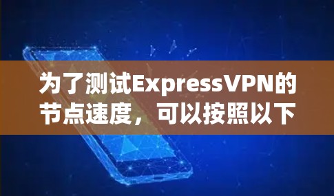 为了测试ExpressVPN的节点速度，可以按照以下步骤进行