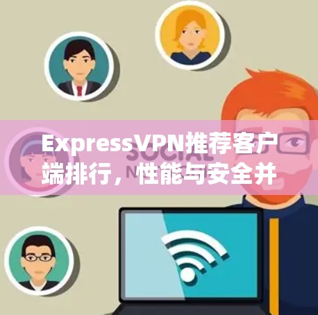 ExpressVPN推荐客户端排行，性能与安全并存的最佳选择