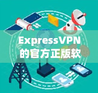 ExpressVPN 的官方正版软件可以通过以下方式获取 ExpressVPN 的官方正版软件可以通过以下方式获取