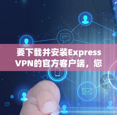 要下载并安装ExpressVPN的官方客户端,您可以按照以下步骤操作 要下载并安装ExpressVPN的官方客户端,您可以按照以下步骤操作